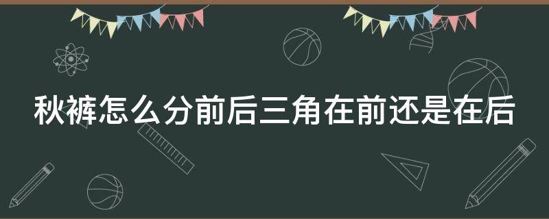 秋裤怎么分前后三角在前还是在后 秋裤的三角前后怎么分