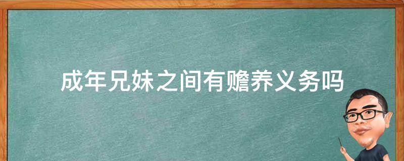 成年兄妹之间有赡养义务吗（姊妹之间有互相赡养义务吗）