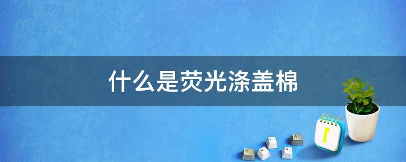 什么是荧光涤盖棉 荧光棉是什么意思