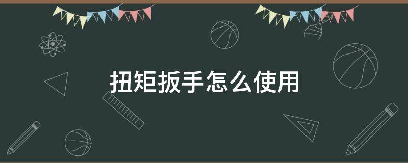 扭矩扳手怎么使用 锚杆扭矩扳手怎么使用