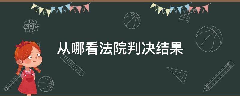 从哪看法院判决结果 在哪看法院判决结果