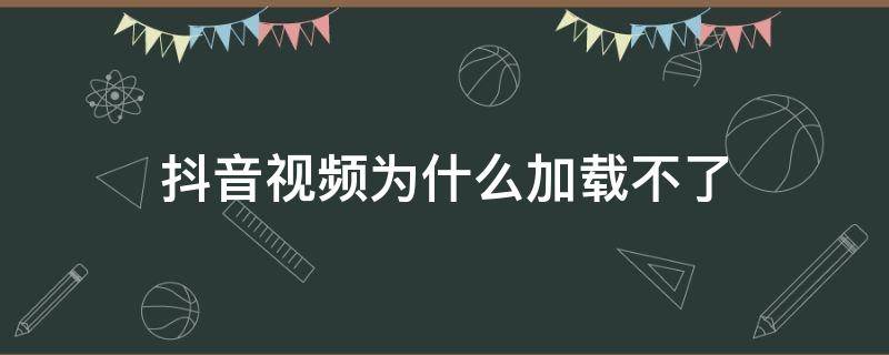抖音视频为什么加载不了（抖音视频加载不出来）