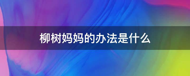 柳树妈妈的办法是什么（柳树妈妈的办法是什么?）