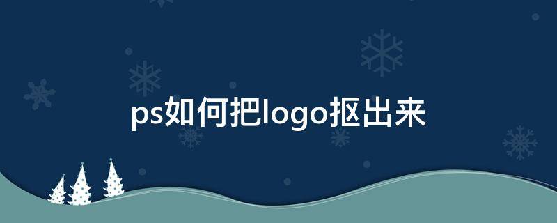 ps如何把logo抠出来 ps如何把logo抠出来放另一个图片