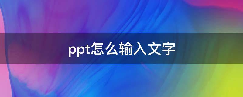 ppt怎么输入文字（ppt怎么输入文字内容）
