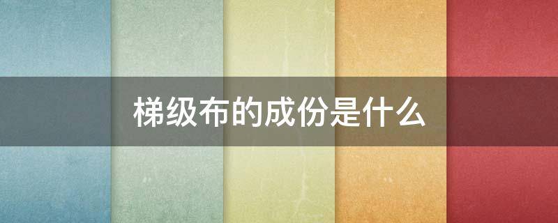 梯级布的成份是什么
