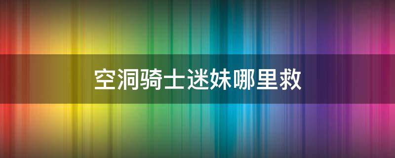 空洞骑士迷妹哪里救 空洞骑士救了迷妹之后