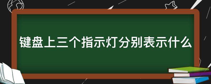 键盘上三个指示灯分别表示什么 键盘三个灯都是什么意思