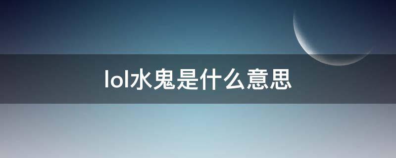 lol水鬼是什么意思 LOL水鬼是什么意思