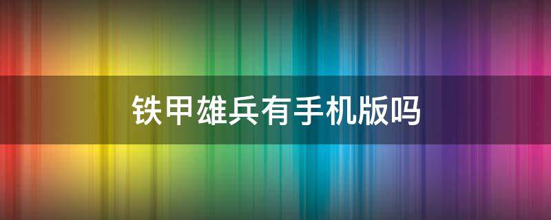 铁甲雄兵有手机版吗 铁甲雄兵有手机版吗?