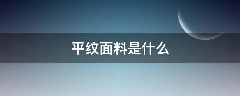 平纹面料是什么（平纹面料是什么纱线）
