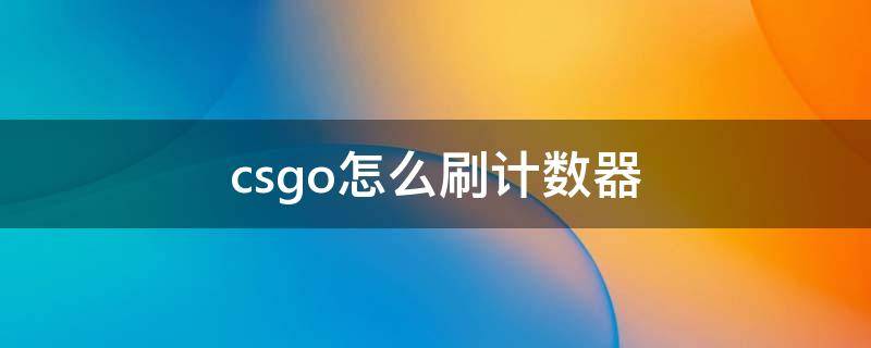 csgo怎么刷计数器 csgo怎么刷计数器无人陪同