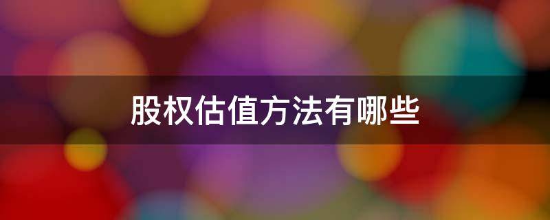 股权估值方法有哪些 按照估值原理的不同,股权估值方法