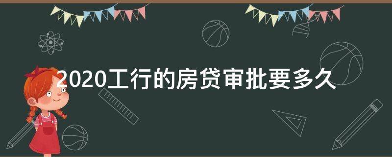 2020工行的房贷审批要多久 2020工行的房贷放款要多久