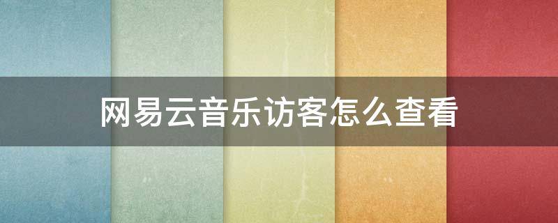 网易云音乐访客怎么查看 怎样看网易云音乐访客
