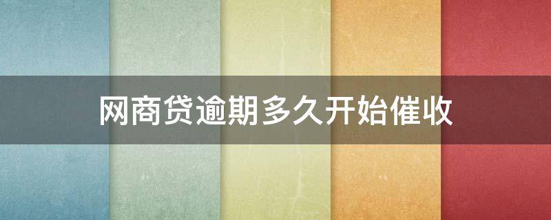网商贷逾期多久开始催收 网商贷逾期5天了,没有接到催收电话