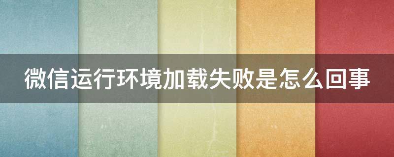微信运行环境加载失败是怎么回事（微信运行环境加载失败是怎么回事呢）