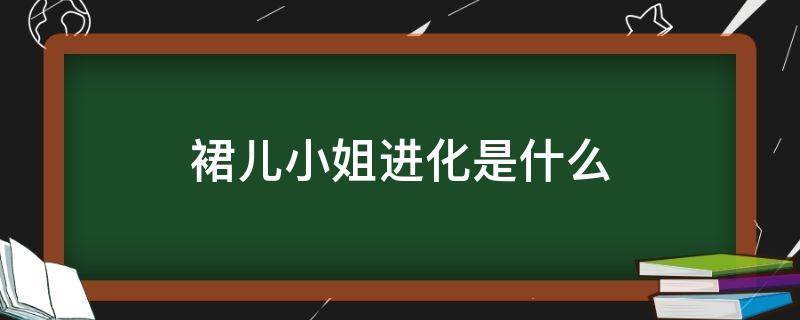 裙儿小姐进化是什么（裙儿小姐属性）