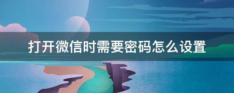 打开微信时需要密码怎么设置（打开微信时需要密码怎么设置密码）
