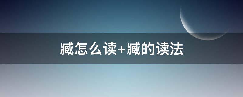 臧怎么读（臧怎么读姓氏是什么字）