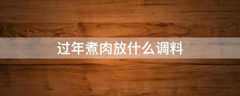 过年煮肉放什么调料 过年炖肉放什么调料