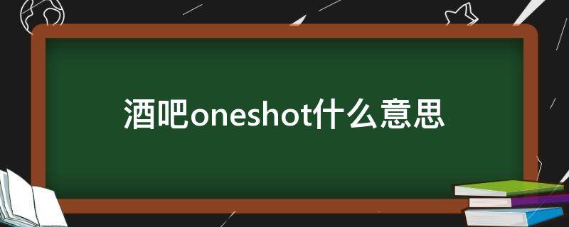 酒吧oneshot什么意思 喝酒oneshot什么意思