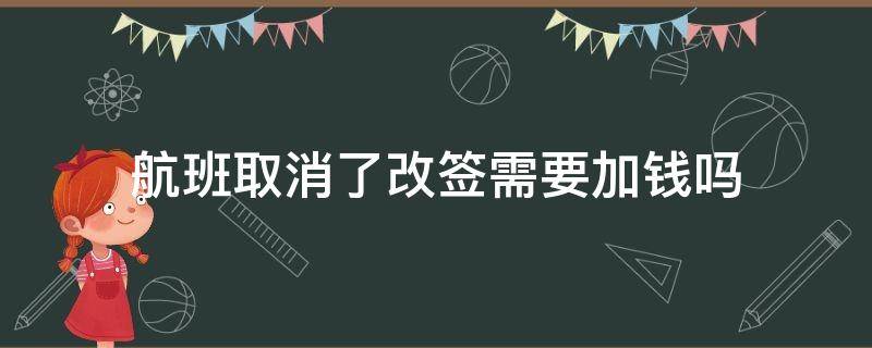 航班取消了改签需要加钱吗（机场航班取消改签要加钱吗）