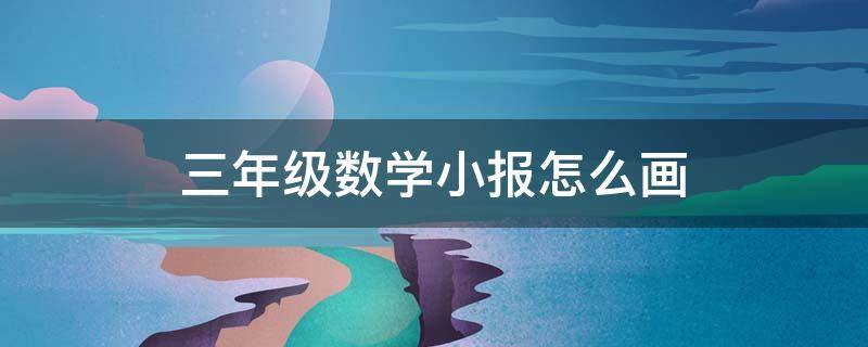 三年级数学小报怎么画 三年级数学小报怎么画 漂亮