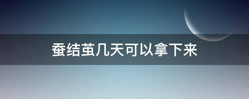 蚕结茧几天可以拿下来（蚕结茧两天可以取下来吗）