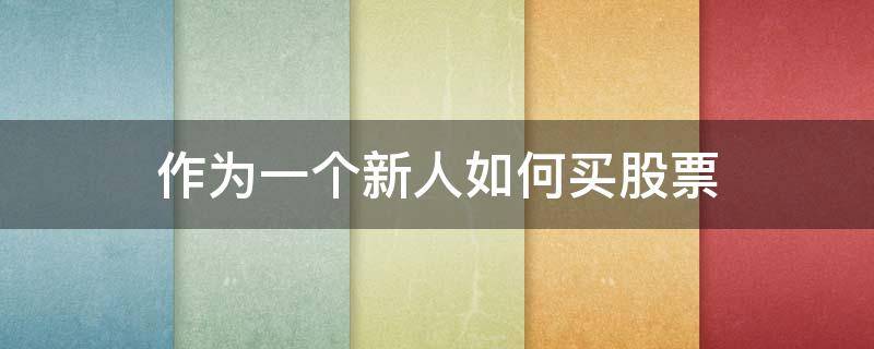 作为一个新人如何买股票（新人买股票应该注意什么）