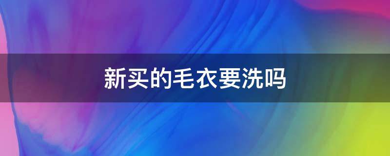 新买的毛衣要洗吗 新买的毛衣一定要洗吗