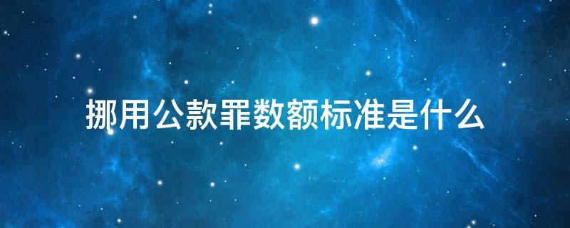 挪用公款罪数额标准是什么（挪用公款罪 数额较大标准）