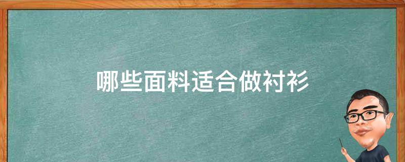 哪些面料适合做衬衫（适合衬衫的面料）