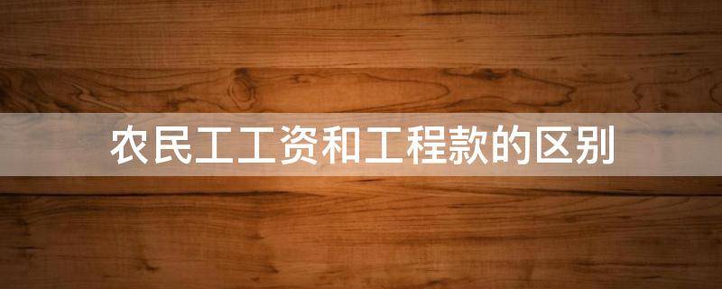 农民工工资和工程款的区别（工程款和农民工工资哪个优先）
