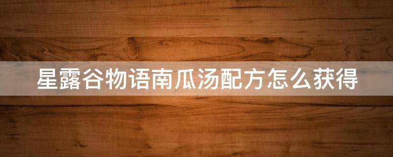 星露谷物语南瓜汤配方怎么获得（星露谷物语南瓜浓汤怎么做）