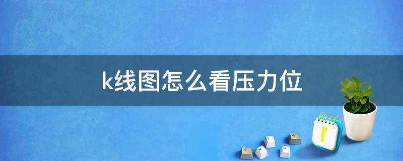 k线图怎么看压力位（k线压力位和支撑位怎么看）