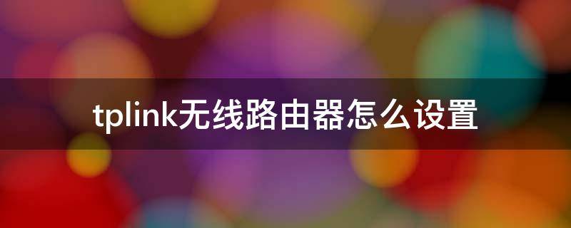 tplink无线路由器怎么设置（tplink无线路由器怎么设置网速最快）