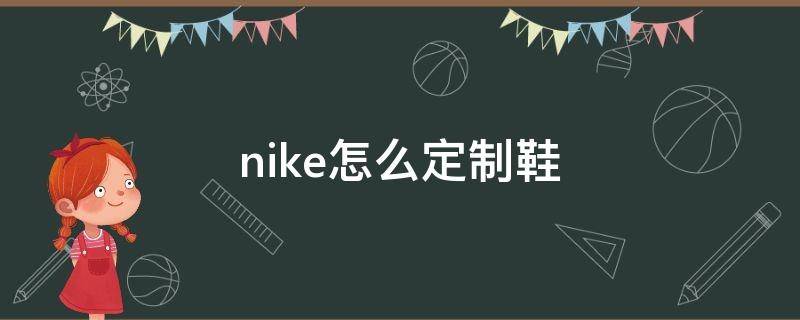 nike怎么定制鞋（nike怎么定制鞋加名字）