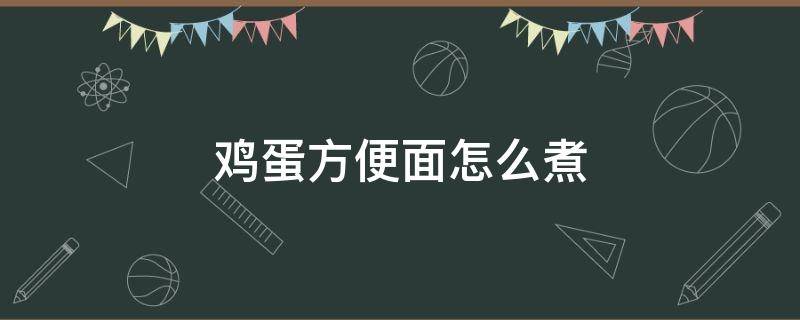 鸡蛋方便面怎么煮（鸡蛋方便面怎么煮好吃又简单）