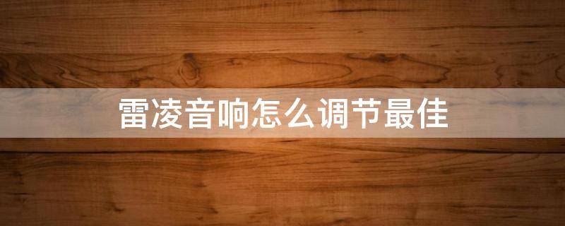 雷凌音响怎么调节最佳 雷凌音响调节最佳效果