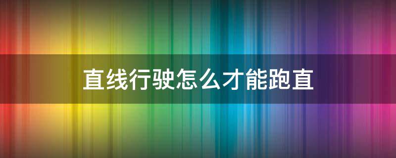 直线行驶怎么才能跑直（直线行驶怎样才能跑直）