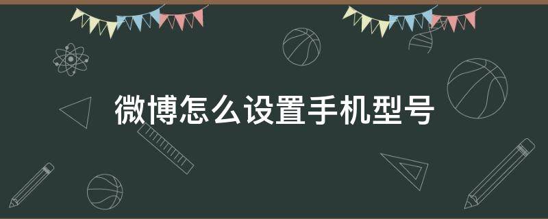 微博怎么设置手机型号（微博怎么设置手机型号显示）