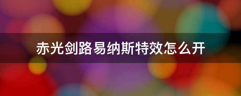 赤光剑路易纳斯特效怎么开（赤光剑路易纳斯打什么宝珠）