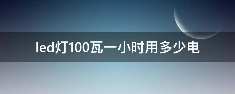 led灯100瓦一小时用多少电 100w、led灯1小时耗电多少