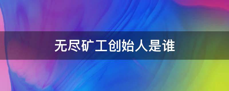 无尽矿工创始人是谁（无尽矿工作者）