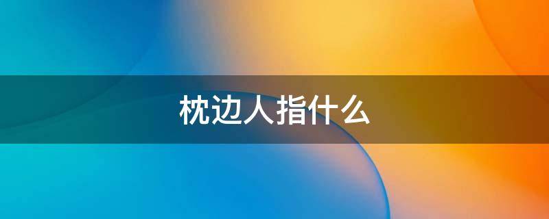 枕边人指什么（枕边人对应）