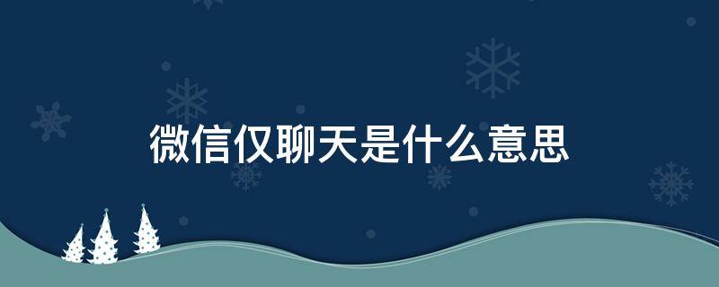 微信仅聊天是什么意思 手机微信仅聊天是什么意思