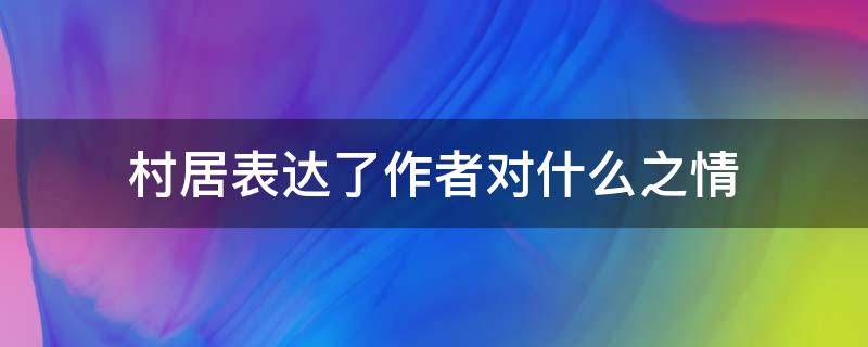 村居表达了作者对什么之情（村居表达作者什么情感）