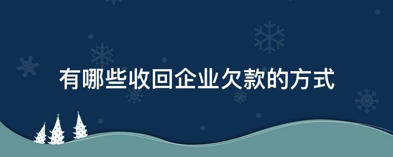 有哪些收回企业欠款的方式（企业欠款清收）