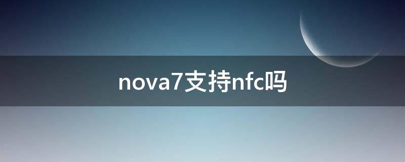 nova7支持nfc吗（nova7有nfc吗）